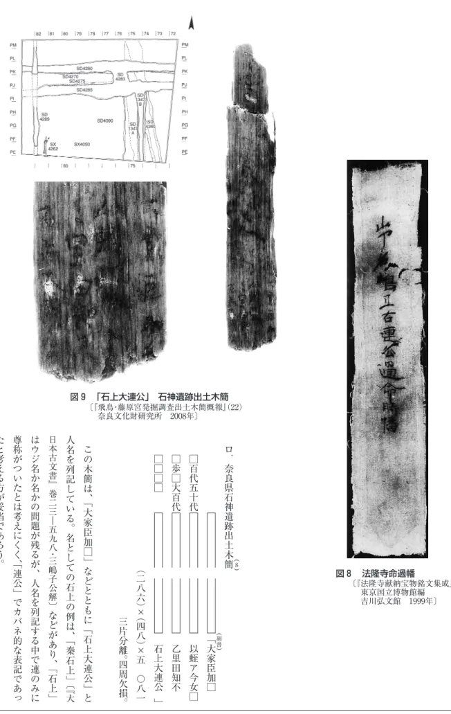 図 8 　法隆寺命過幡 〔『法隆寺献納宝物銘文集成』 　東京国立博物館編 　吉川弘文館　1999年〕ロ．奈良県石神遺跡出土木簡（8（　　　　　　　　　 「 （刻書（ 大家臣加□　　□百代五十代　　以蛭ア今女□　　□歩□大百代　　乙里田知不　　□□□□　　　　石上大連公 」　　　　　　　　　　　　　（二八六）×（四八）×五　〇八一　　　　　　　　　　　　　　　　　　三片分離。四周欠損。この木簡は、「大家臣加□」などとともに「石上大連公」と人名を列記している。名としての石上の例は、「秦石上」〔『大日本古文書』巻