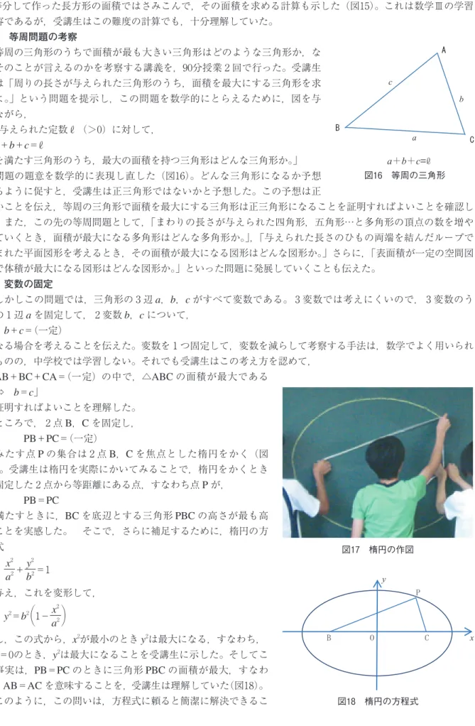 図 等周の三角形 さらに真の値に近い近似値が求められること，そしてこの考え方が，定積分の考え方につながっていくことを教えた。また，この考え方で，関数y＝xのグラフ，x軸，直線x＝ で囲まれてできる図形を，閉区間［ ， ］をn等分して作った長方形の面積ではさみこんで，その面積を求める計算も示した（図 ）。これは数学Ⅲの学習内容であるが，受講生はこの難度の計算でも，十分理解していた。． 等周問題の考察等周の三角形のうちで面積が最も大きい三角形はどのような三角形か，なぜそのことが言えるのかを考察する講義を， 分授