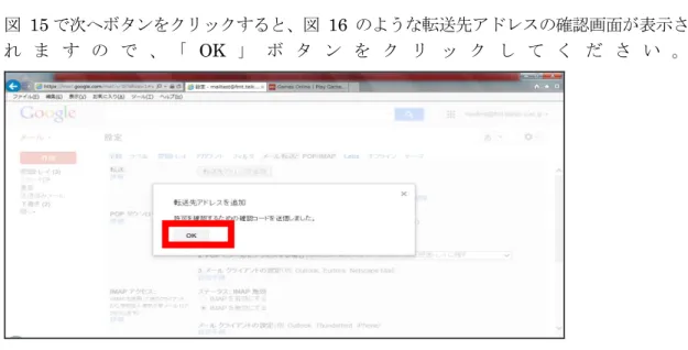 図  15 で次へボタンをクリックすると、図  16  のような転送先アドレスの確認画面が表示さ れ ま す の で 、 「 OK 」 ボ タ ン を ク リ ッ ク し て く だ さ い 。 図  16  転送先アドレス追加の確認画面  図  17 で指定した転送先アドレスに確認コードが届きます 5 ので、届いたメールの指示に従っ て確認コードを入力して「確認」ボタンをクリックします。  図  17  メール転送と POP/IMAP 画面  確認コードの入力が完了したら、転送後のメールの扱いを設定し、 