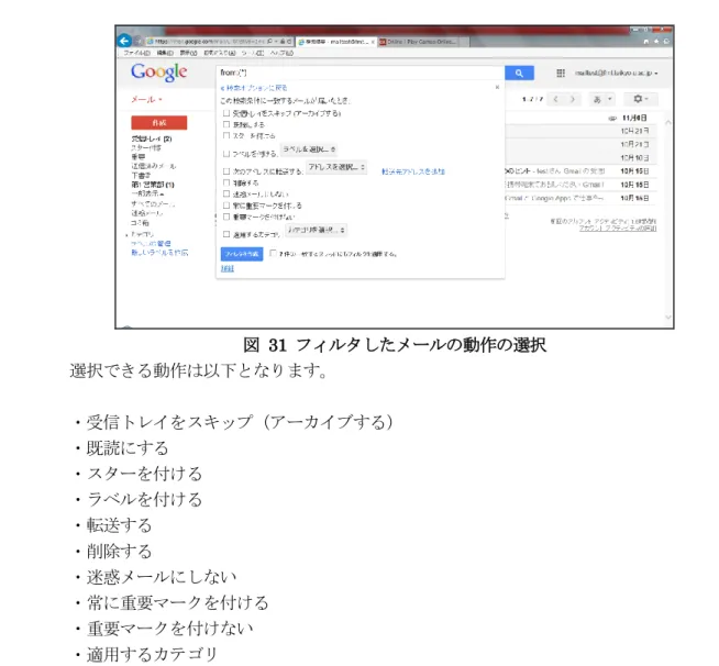 図  31  フィルタしたメールの動作の選択    選択できる動作は以下となります。    ・受信トレイをスキップ（アーカイブする）    ・既読にする    ・スターを付ける    ・ラベルを付ける    ・転送する    ・削除する    ・迷惑メールにしない    ・常に重要マークを付ける    ・重要マークを付けない    ・適用するカテゴリ    これらの動作から、希望する動作を選択します。一つのフィルタに複数の動作を設定する ことも出来ます。最後に「フィルタを作成」ボタンをクリックすると、次に受
