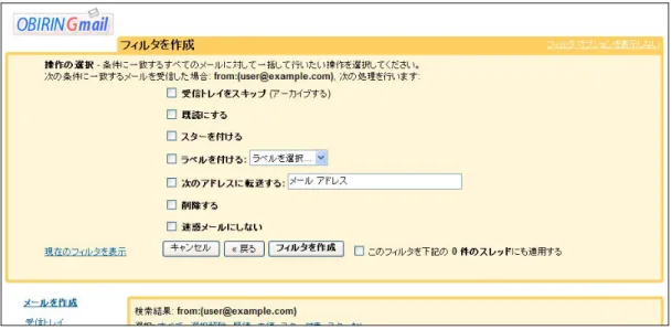 図  29 フィルタしたメールの動作の選択    選択できる動作は以下となります。    ・受信トレイをスキップ（アーカイブする）   ・既読にする   ・スターを付ける   ・ラベルを付ける   ・次のアドレスに転送する   ・削除する   ・迷惑メールにしない   これらの動作から、希望する動作を選択します。一つのフィルタに複数の動作を設定するこ とも出来ます。最後に「フィルタを作成」ボタンをクリックすると、次に受信されるメールか らこのフィルタが適用され、自動的にメールが振り分けられるようになります。