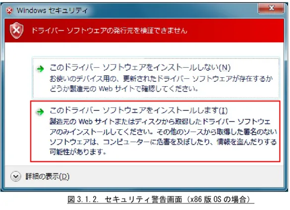 図 3.1.2. セキュリティ警告画面（x86 版 OS の場合）  注意  Windows7 以降の場合、 「このドライバーソフトウェアをインストールしない(N)」を選択しても、次の  画面に進んでしまいます。    Windows7 より前の OS で、 「このドライバソフトウェアをインストールしない(N)」を選択した場合、  インストーラが異常終了します。その際には、1 度アンインストールを行ってください。  図 3.1.3