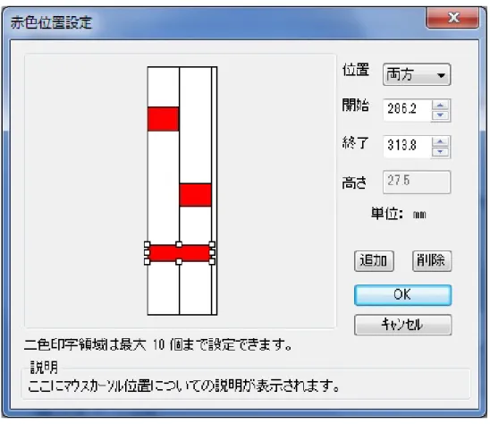 図 1.3.3 赤色位置設定画面  ◆赤色位置指定  用紙上をマウスでドラッグすることで、赤色位置を設定します。  「位置」 、「開始」、 「終了」は設定した領域を修正するときに使用します。  位置：赤色位置を両方、左、右のいずれかに修正を行います。  開始：現在フォーカスしている領域の開始位置の修正を行います。  終了：現在フォーカスしている領域の終了位置の修正を行います。  ◆追加  選択した領域を追加するときにクリックします。  ◆削除  選択した領域を削除するときにクリックします。 