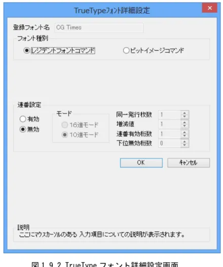 図 1.9.1.「TrueType フォント名」に表示されているフォントを選択し、 「詳細設定」ボタンをクリ ックすることにより、図 1.9.2.「TrueType フォント詳細設定」画面が表示されます。ここでは選 択した TrueType フォントに対して以下の設定をおこなうことができます。  図 1.9.2.TrueType フォント詳細設定画面  ◆フォント種別    TrueType フォントをフォントコマンドで出力するかグラフィックデータとして出力するかの    設定を行います。  ◆連番設定  