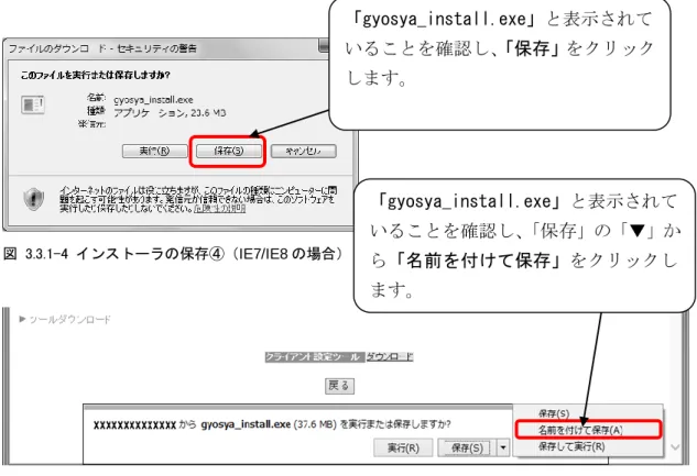 図  3.3.1-4  インストーラの保存④（IE7/IE8 の場合）  図  3.3.1-5  インストーラの保存④（IE9 以降の場合）  図  3.3.1-6  インストーラの保存⑤  任意のフォルダにファイルを「保存」します。  「gyosya_install.exe」と表示されていることを確認し、 「保存」の「▼」から「名前を付けて保存」をクリックします。 「gyosya_install.exe」と表示されていることを確認し、「保存」をクリックします。 