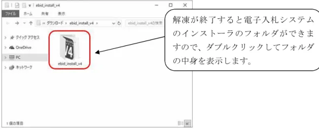 図 3.3.3-3  圧縮ファイルの解凍③  3.3.4  インストーラの実行 ダウンロードしたインストーラのフォルダを表示し、 「ebid_setup.exe」を実行しま す。  図 3.3.4-1  インストーラの実行  「ebid_setup.exe」をダブルクリックしてインストールプログラムを起動します。  解凍が終了すると電子入札システムのインストーラのフォルダができますので、ダブルクリックしてフォルダの中身を表示します。 