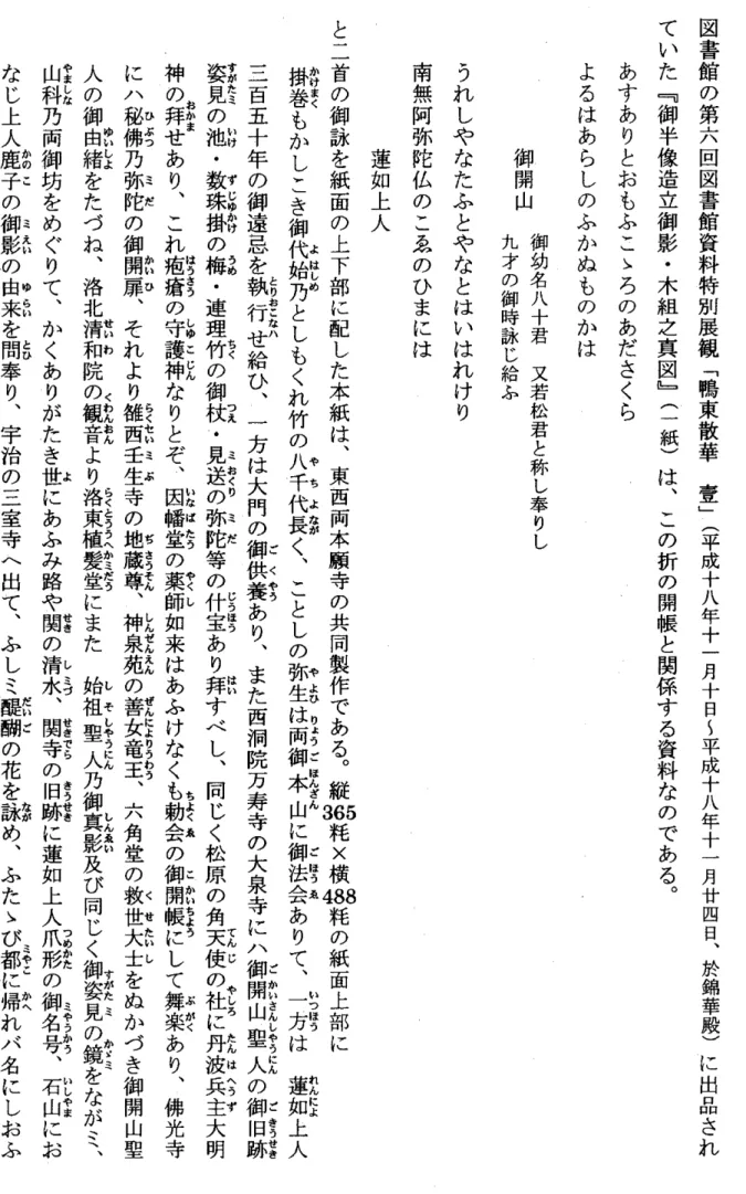 図 書 館 の 第 六 回 図 書 館 資 料 特 別 展 観 ﹁鴨 東 散 華 壷 ﹂ (平 成 + 八 年 + 一 月 + 日 〜 平 成 + 八 年 + 一 月 廿 四 日 ︑ 於 錦 華 殿 ) に 出 品 さ れていた﹃御半像造立御影・木組之真図﹄(一紙)は︑この折の開帳と関係する資料なのである︒  あすありとおもふこ﹄ろのあださくら  よるはあらしのふかぬものかは          御幼名人十君 又若松君と称し奉りし      御開山          九才の御時詠じ給ふ  うれしやなたふとやな