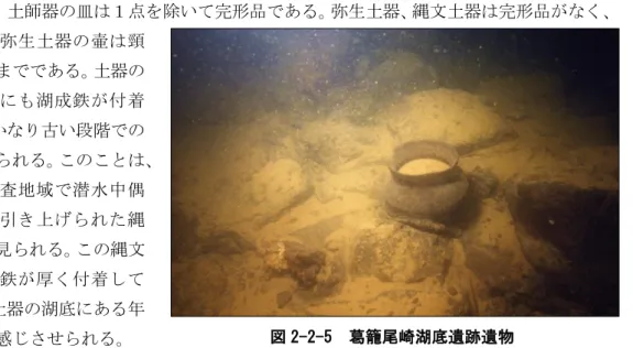 図 2-2-5  葛籠尾崎湖底遺跡遺物 を「葛籠尾崎」「寺ヶ浦」「堂山」の三区域に分けている。 「葛籠尾崎」は葛籠尾崎先端から東側でイサザ漁の「大崎出」付近である。「寺ヶ浦」は寺ヶ浦沖で「通い道」を含む、「堂山」は「土山すじ」である。ただし、「大崎出」「通い道」「土山すじ」の三区域は重複しており大まかなではあるが採取位置からその範囲は推定することは可能である。 「葛籠尾崎」は３４点で最も多くその内訳は、鹿角製品１点、磨製石斧１点、縄文土器は注口土器他１１点、弥生土器１３点、土師器４点、須恵器２点、灰釉陶器碗