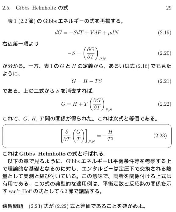 表 1 (2.2 節) の Gibbs エネルギーの式を再掲する。 dG = −SdT + V dP + µdN (2.19) 右辺第一項より − S = ( ∂G ∂T ) P,N (2.20) が分かる。一方、表 1 の G と H の定義から、あるいは式 (2.16) でも見た ように、 G = H − T S (2.21) である。上の二式から S を消去すれば、 G = H + T ( ∂G ∂T ) P,N (2.22) これで、 G, H, T 間の関係が得られた。これは次式と等価である。 ✓