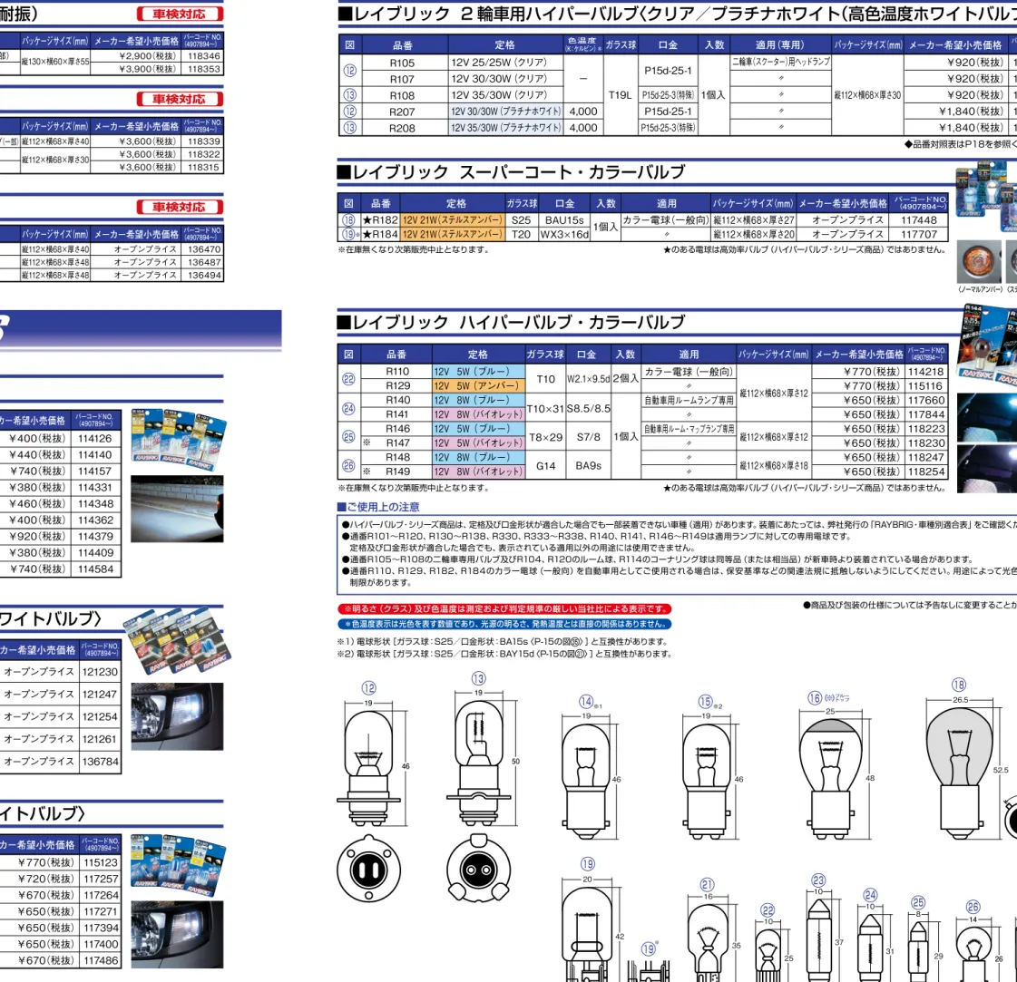 図 品番 　　  定格 ガラス球 口金 入数 適用（専用） パッケージサイズ（mm） メーカー希望小売価格 バーコードNO.  （4907894～）■レイブリック  ハイパーバルブ〈クリア〉 １４ ２２ ２４ １９ １５ １４ １６ ２１ ２６   R101R103R104R112R113R114R115R118R120 （※） T19LT10T10× 31T20T19LT19LS25T16G14 BA15sW2.1× 9.5dS8.5/8.5W3×16dBAY15dBA15sBAY15dW2.1×9.5d