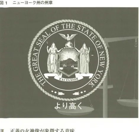 図 1 ニューヨーク州の州章 E  正義の女神像が象徴する意味 まず、 i l E 義の女千1 1 1 像 J を題材にして正義とは何かということを考えてみる ことにする。 研究 1 1 : の大共和辞典で j u s t i c e の訴を日￨いてみると、 i J  J を大文字で井い た l J 
