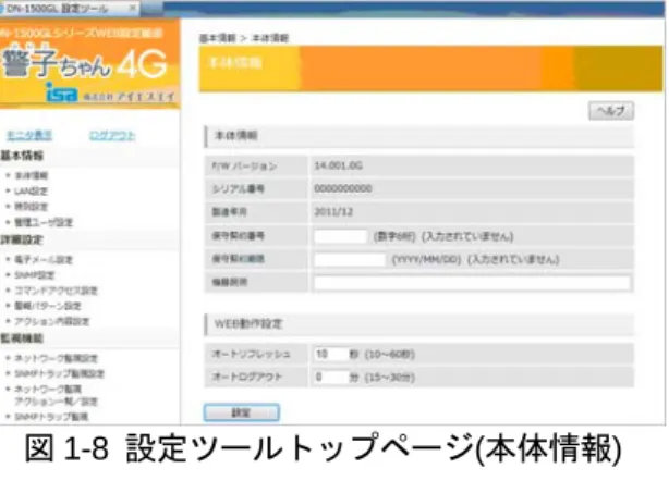 図 1-8  設定ツールトップページ(本体情報)  ログインすると｢本体情報｣画面が表示されます。  3-3 警子ちゃん 4G の基本設定  3-3-1  本体情報の確認  ∼本製品の情報の確認∼  ログイン後に表示される｢本体情報｣画面は、本体に登録されている｢ファームウェアのバージョン｣、  ｢シリアル番号｣などが表示されます。  シリアル番号の確認：  本体の底面に貼付されているシリアル番号シールの番号と本表示に相違がないかご確認ください。  万が一、相違があった場合は、販売店へご連絡ください。  ロ