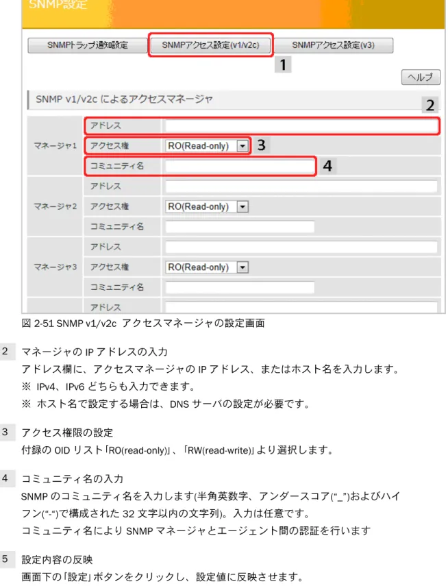 図 2-51 SNMP v1/v2c  アクセスマネージャの設定画面  2  マネージャの IP アドレスの入力  アドレス欄に、アクセスマネージャの IP アドレス、またはホスト名を入力します。  ※  IPv4、IPv6 どちらも入力できます。  ※  ホスト名で設定する場合は、DNS サーバの設定が必要です。  3  アクセス権限の設定  付録の OID リスト｢RO(read-only)｣、｢RW(read-write)｣より選択します。  4  コミュニティ名の入力  SNMP のコミュニティ名を