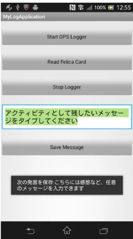 図 3.4: 文字列の入力 図 3.5: Save Message ボタンの押下 • Save Message ボタン  Save Message ボタンが押下されると、現在テキストボックスに入力されている文字列 を、行動ログとして携帯情報端末内のデータベースに記録する。この際、「次の発言を 保存： ( 任意の文字列 ) 」と画面下部にダイアログで表示し、テキストボックス内のメッ セージを初期状態にする。 NFC Reader 画面