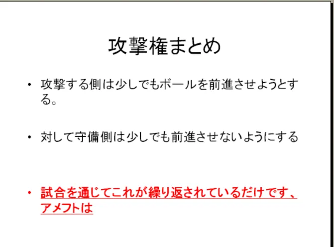 図 図 図図      6666      知識調査知識調査 知識調査で知識調査で で行で 行った行行った った講義った講義 講義の講義 のスライドののスライド スライド例スライド 例例例 その後アメリカンフットボール初心者にアメリカンフットボールの試合を見ても らう。そして疑問に思ったこと、わからないことなどを逐次筆者に聞いてもらう。そ して筆者がその都度その疑問、質問に答えていく。その過程はビデオに収める。その ビデオの解析からアメリカンフットボール初心者は何がわからないのかを採取し、ま た筆者がその質