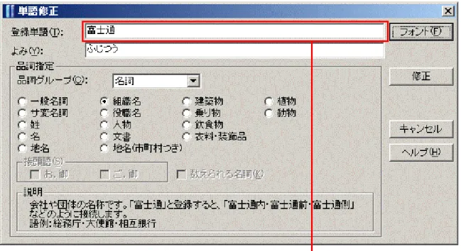 図 3.17 単語修正ダイアログ ◆フォントの指定の方法と指定の優先順位 文字表示用のフォントを指定する方法は次の 3 通りです。 ・ インストール時に指定 ・ 日本語資源管理の業務で指定 ・ 外部制御インタフェースで指定 また、これらの指定方法の間には次のような優先順位があります。 優先順位 優先順位に対応するフォントの名称 指定方法 1 一時フォント 外部制御インタフェースで指定 2 強制フォント 日本語資源管理の業務で指定 3 強制フォント インストール時に指定 4 通常フォント 指定がない場合 上記