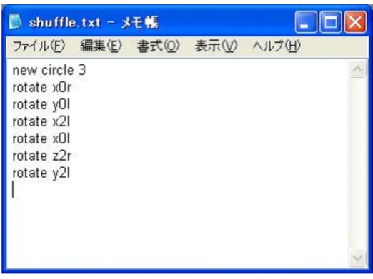図 4.4: 出力ファイルの一例 ユーザ操作監視部 ユーザ操作監視部ではマウスのクリックやドラッグなどのユーザの具体的な操作を監 視する。ユーザの操作を常に監視し、意味のある操作（ルービックキューブの操作等）を 行ったときにパズルモデル監視部・操作履歴管理部・表示部に必要な指示を与える。その ため、プログラムの状態遷移はここで行われている。 4.4.2 作成したサポートツールの動作 ここでは実際に作成したサポートツールがどのようなものか説明する。図 4.5 は作成し たツールの起動直後の状態である。実際に二