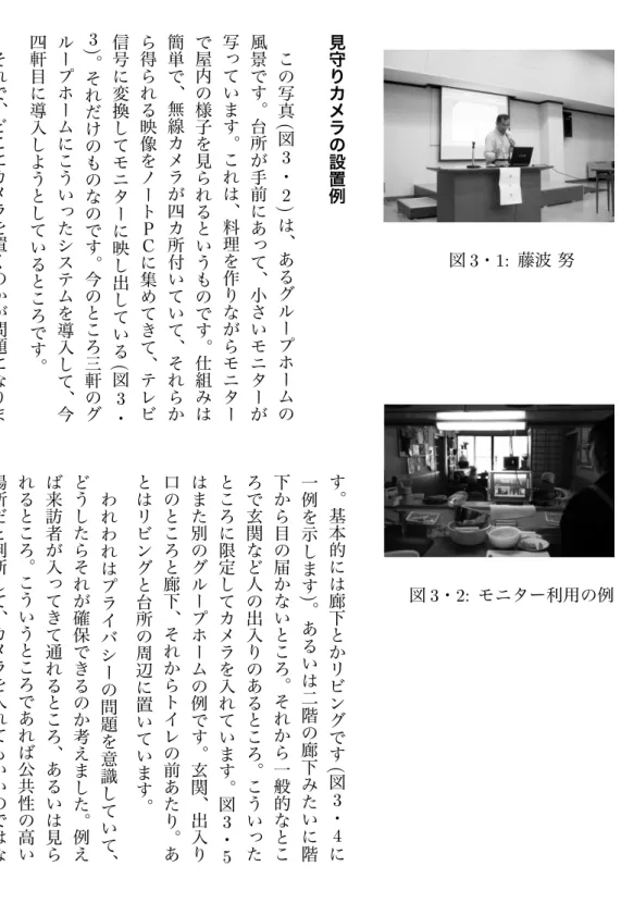 図 3 ・ 1: 藤波 努 図 3 ・ 2: モニター利用の例見守りカメラの設置例この写真(図3・)2は︑あるグループホームの風景です︒台所が手前にあって︑小さいモニターが写っています︒これは︑料理を作りながらモニターで屋内の様子を見られるというものです︒仕組みは簡単で︑無線カメラが四カ所付いていて︑それらから得られる映像をノートＰＣに集めてきて︑テレビ信号に変換してモニターに映し出している(図3・)3の軒三ろことの今す︒のでなのものけだれそ︒グループホームにこういったシステムを導入して︑今四軒目に導入しよ