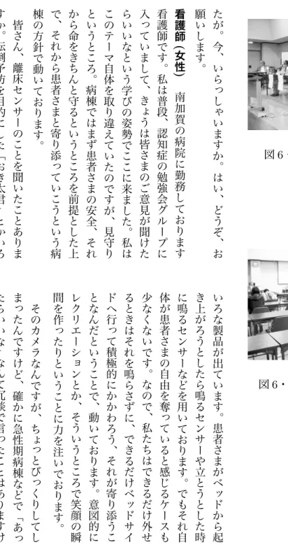 図 6 ・ 3: 討論の様子 ( 講師 ) 図 6 ・ 4: 討論の様子 ( 参加者 )たが︒今︑いらっしゃいますか︒はい︑どうぞ︑お願いします︒看護師(女性) 南加賀の病院に勤務しております看護師です︒私は普段︑認知症の勉強会グループに入っていまして︑きょうは皆さまのご意見が聞けたらいいなという学びの姿勢でここに来ました︒私はこのテーマ自体を取り違えていたのですが︑見守りというところ︒病棟ではまず患者さまの安全︑それから命をきちんと守るというところを前提とした上で︑それから患者さまと寄り添っていこうという