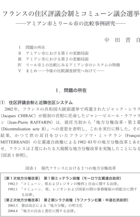 図表 １  現代フランスにおける ２ つの地方分権改革 〔第１次地方分権改革〕　第１期ミッテラン政権（モーロワ左翼連合政府）  1982.3 「コミューン、県およびレジオンの権利と自由に関する法律」  1983.1   「コミューン、県、レジオンおよび国家の間の事務権限の再配分に関す る法律」 〔第２次地方分権改革〕　第２期シラク政権（ラファラン右翼・中道右派政府）  2003.3 憲法改正による「地方分権」の明文化  2004.8 「地方の自由と責任に関する法律」 フランスの住区評議会制とコミューン議会選