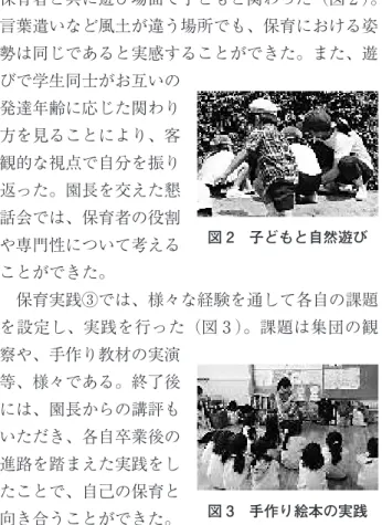 図 1 園長の講話 図 2 子どもと自然遊び 図 3 手作り絵本の実践Ⅱ．方法対象者は、本学短期大学部幼児教育学科 2 年生92名である。 7 つの専門ゼミナールに分かれ、担当教員とともに、教育機関、地域、行政に出向き、実践する。各ゼミナールのフィールドと活動状況については、Ⅲ.の結果と考察で述べる。「保育・教職実践演習」では、岐阜県保育研究協議会と本学客員教授による講習会等を開催した。Ⅲ．結果と考察Ⅲ.-1