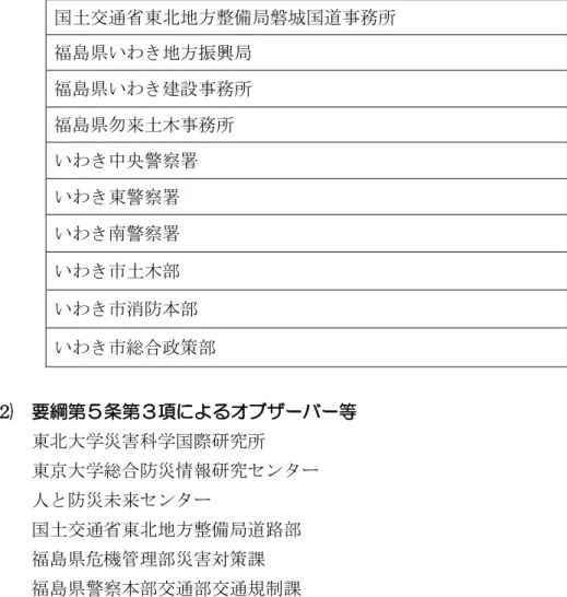 表 第 条関 国土交通省東 地方整備局磐城国遈 所  福島 いわ 地方振興局  福島 いわ 建設 所  福島 勿来土木 所  いわ 中央警察署  いわ 東警察署  いわ 警察署  いわ 土木部  いわ 消防 部  いわ 総合政策部  要綱第５条第 項 オ ザ 等       東 大学災害 学国際研究所        東京大学総合防災情報研究 ンタ   人 防災 来 ンタ   国土交通省東 地方整備局遈路部  福島 機管理部災害対策課  福島 警察 部交通部交通規制課  福島 警察 部警備部災害対策課  -1