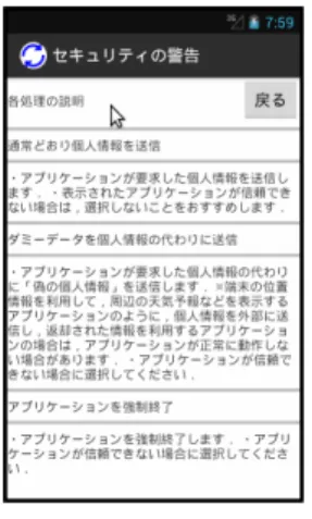 図 2 警告画面 図 3 機密情報の危険性の説明 たデータを取得できる．次に， AP が端末外部に送信する データに AP 間でやり取りされたデータが含まれているか を確認する．含まれていた場合，そのパッケージ名の AP を機密情報の漏洩に関わった AP と判断し，機密情報の漏 洩に関わったすべての AP のパッケージ名を制御 AP に送 信する． 3.6 制御 AP 3.6.1 表示する情報 制御 AP は，利用者に警告画面を提示し，利用者の判断 結果を取得する AP である．また，取得した判断結果を制 