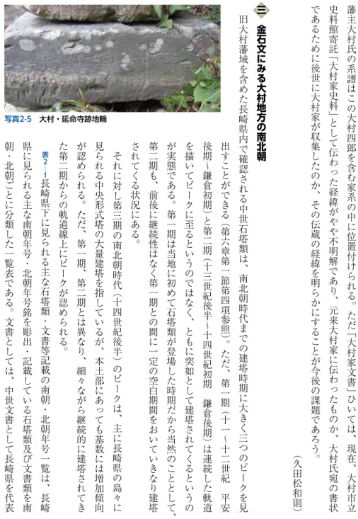 表 ２ ─ １ 長 崎 県 下 に 見 ら れ る 主 な 石 塔 類・ 文 書 等 記 載 の 南 朝・ 北 朝 年 号 一 覧 は、 長 崎県に見られる主な南朝年号・北朝年号銘を彫出・記載している石塔類及び文書類を南朝・北朝ごとに分類した一覧表である。文書としては、中世文書として長崎県を代表 三　金石文にみる大村地方の南北朝