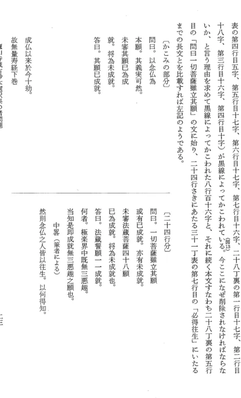 表 の 第 四 行 目 五 字 、 第 五 行 目 十 七 字 、 第 六 行 目 十 七 字 、 第 七 行 目 十 六 字 、 二 十 八 丁 裏 の 第 一 行 目 十 七 字 、 第 二 行 目(図13)十八字、第三行目十六字、第四行目十字)が黒線によってかこわれている。今ここになぜ削除されなければならないか、と言う理由を求めて黒線によってかこわれた八行百十六字と、それに続く本文すなわち二十八丁裏の第五行目の﹁問日一切菩薩雖立其願﹂の文に始り、二十四行さきにあたる三十一丁表の第七行目の﹁必得往生﹂に