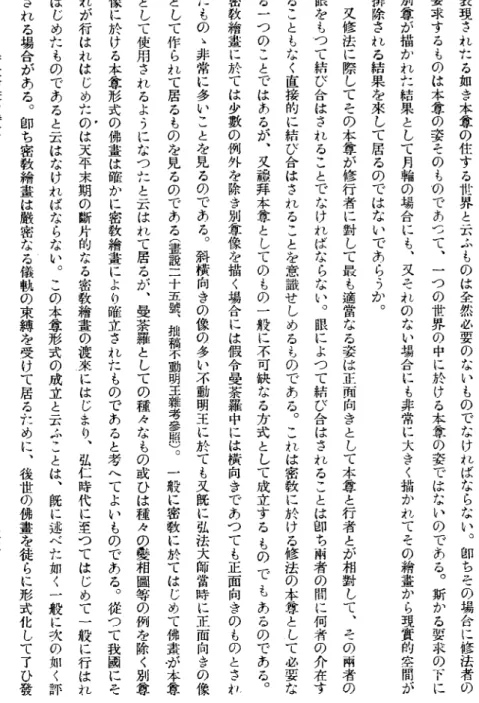 表 現 さ れ 九 る 如 き 本 奪 の 住 す る 世 界 と 云 ふ も の は 全 然 必 要 の な い も の で な け れ ば な ら な い。 郎 ち そ の 場 合 に 修 法 者 の要求するものは本奪の姿そのものであつて、一つの世界の中に於ける本奪の姿ではないのである。斯かる要求の下 に別奪が描かれ弛結果として月輪の場合にも、叉それのない場合にも非常に大きく描かれてその糟書から現實的室間が排除される結果を來して居るのではないであらうか。又修法に際してその本奪が修行者に封して最も適當なる