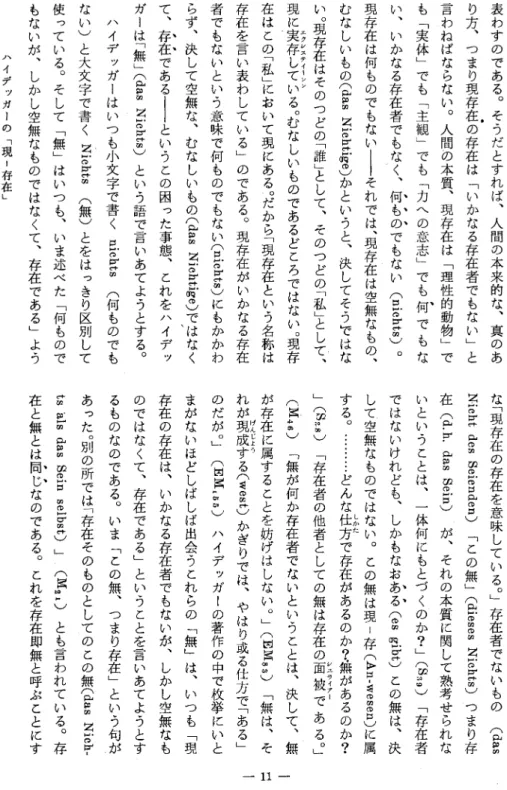 表 わ す の で あ る。 そ う だ と す れ ば、 人 間 の 本 来 的 な、 真 の あり方、つまり現存在の存在は﹁いかなる存在者でもない﹂と言わねばならない。人間め本質、現存在は﹁理性的動物﹂ でもも﹁実体﹂でも﹁主観﹂でも﹁力への意志﹂でも何でもない、いかなる存在者でもなく、何ものでもない(nichts)。現存在は何ものでもないーそれでは、現存在は空無なもの、むなしいもの(das Nichtige)かというと、決してそうではない。現存在はそのつどの﹁誰﹂として、そのつどの﹁私﹂としで、エクシ