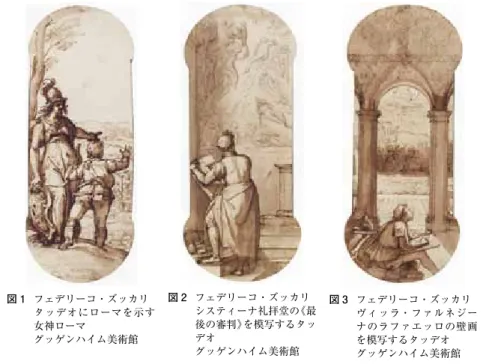 図 1  フェデリーコ・ズッカリ タッデオにローマを示す 女神ローマ グッゲンハイム美術館 図 2  フェデリーコ・ズッカリ システィーナ礼拝堂の《最後の審判》を模写するタッデオ グッゲンハイム美術館 図 3  フェデリーコ・ズッカリ ヴィッラ・ファルネジーナのラファエッロの壁画を模写するタッデオ グッゲンハイム美術館 図 4  フェデリーコ・ズッカリ ヴァチカンの古代彫刻を模写するタッデオ グッゲンハイム美術館