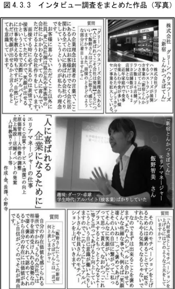 図 4.3.3  インタビュー調査をまとめた作品（写真）  4.4  企業や学外の人々との関係強化  4.4.1  インターンシップ提携企業との信頼関係回復    秋学期に予定されていた A 社でのインターンシップ（平成 25 年 9 月から平成 26 年 1 月） は、慎重に練り直す必要があった。春学期の店舗研修の失敗経験から、学生は提携先企業で ある A 社にいささか過度な恐怖心を抱いてしまっていたからである。また A 社にとっても、 当初計画していた通りの教育プログラムが展開できなかったことから、学生