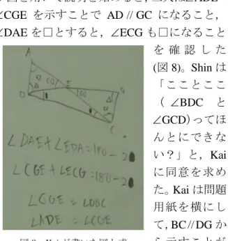 図 9  記号を書き直した後の図 して交わる点をHとして考える方法(図7)について，調査者が介入すると，二人は四角形DBCGが平行四辺形になることを確認し，四角形ABCHも平行四辺形になることを説明した。調査者がGCD=BDCの根拠は何かと問うと，二人はBC//DGの錯角だからと述べた。調査者が問題用紙を左に90°回転させ，「錯角？」と問い掛けると，Kaiは「じゃな いですね。あれ？」と，GCD = BDC に疑 問を抱き始めた。Kai は，平行線と角の性質 の錯角からGCD = BDC を示す