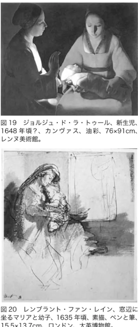図 19　ジョルジュ・ド・ラ・トゥール、新生児、 1648 年頃？、カンヴァス、油彩、76×91cm、 レンヌ美術館。20］19）。この息子は 2 ヶ月しか生きられなかったという。素早い筆遣いで描かれた母と子の姿から感じられる深い情感は、父親としてのこの画家自身にしか表現し得ないものである。彼は幼い息子が送る一生にまで思いを馳せているに違いない。この素描では、画家が自らの妻子に向ける眼差しが、愛情あふれる聖母子をかたち作っている。このように徐々に人間性を 帯びてゆく数点の聖母子画を辿る と、宗教上の厳格さが