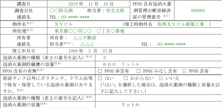 表 表 表 表３ ３.３３. . .  駐車場用の 駐車場用の泡消火設備と使用する泡消火薬剤の情報駐車場用の駐車場用の泡消火設備と使用する泡消火薬剤の情報泡消火設備と使用する泡消火薬剤の情報 泡消火設備と使用する泡消火薬剤の情報（記入例）（記入例） （記入例） （記入例） 調査日  2010 年  11 月  10 日  PFOS 含有泡消火薬 剤管理台帳登録済 証の管理番号  注７） 000001 調査会社 連絡先 ○○防災㈱      担当者：安全太郎 TEL：03-****-****  物件名 注１）