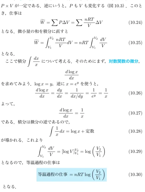 図 10.3 定圧過程，および等温過程での仕事 一方，等温過程での仕事はやや難しい．等温過程では状態方程式から P × V が一定である．逆にいうと， P も V も変化する（図 10.3 ）．このと き，仕事は W f = ∑ P∆V = ∑ nRT V ∆V (10.24) となる．微小量の和を積分に直すと W f = ∫ V 2 V 1 nRTV dV = nRT ∫ V 2V1 dVV (10.25) となる． ここで積分 ∫ dx x について考える．そのためにまず，対数関数の微分， d log 