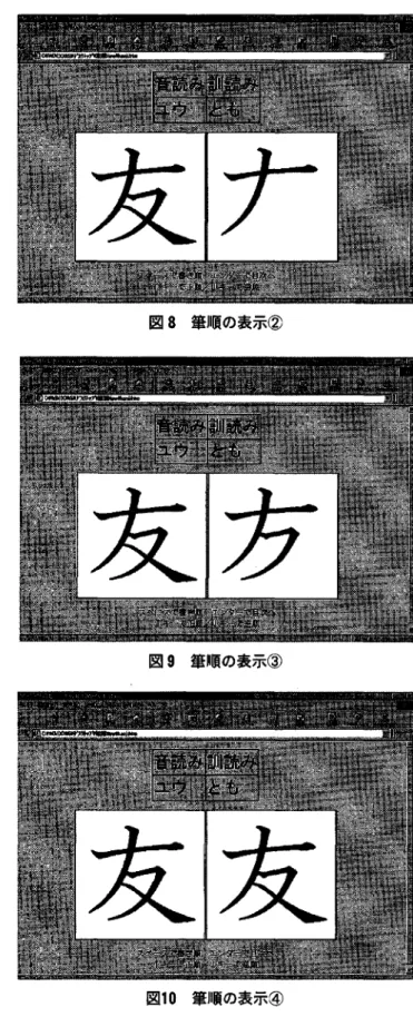 図 6 筆順の初期画面 図 7 筆順 の表示① 字が表示 される. ( 2 ) スペース ･キーによる筆順の操作 ここで図 5 に表示 された漢字の中か ら, ｢友｣ と いう漢字の筆順を学習 したい場合, ｢友｣ を ク リッ クす ると,図 6 の画面が表示 される.画面中央左側 の窓に見本の漢字が表示 され,その右側 には筆順が 表示 される窓がある