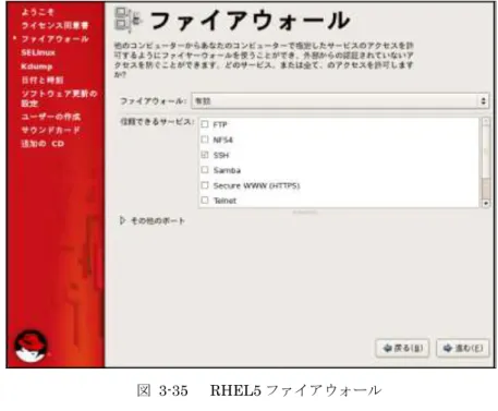 図  3-35    RHEL5 ファイアウォール  4.  ［SELinux］画面で、変更は行わず、［進む］をクリックします。  5.  ［Kdump］画面で、［kdump  を有効にしますか？］のチェックが外れていることを確認し、［進 む］をクリックします。  図  3-36    RHEL5 Kdump  環境によっては、kdump  を設定する画面が表示されない場合があります。  6