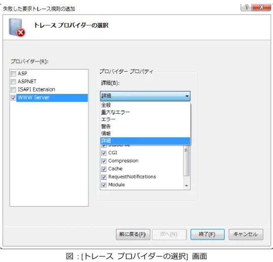 図  : [トレース  プロバ゗ダーの選択]  画面  以上で、失敗した要求トレース規則の追加作業は完了です。  Web  ブラウザーを起動して、以下の  URL  のような存在しないフゔ゗ルを指定してください。  http://localhost/hehehe.htm  ブラウザーに  HTTP  エラー  404.0 - Not Found  が返されると同度にトレース  ログが取得さ れます。  失敗した要求トレース  ログの確認  エクスプローラーを起動して、トレース  ログが保存されているフォルダ