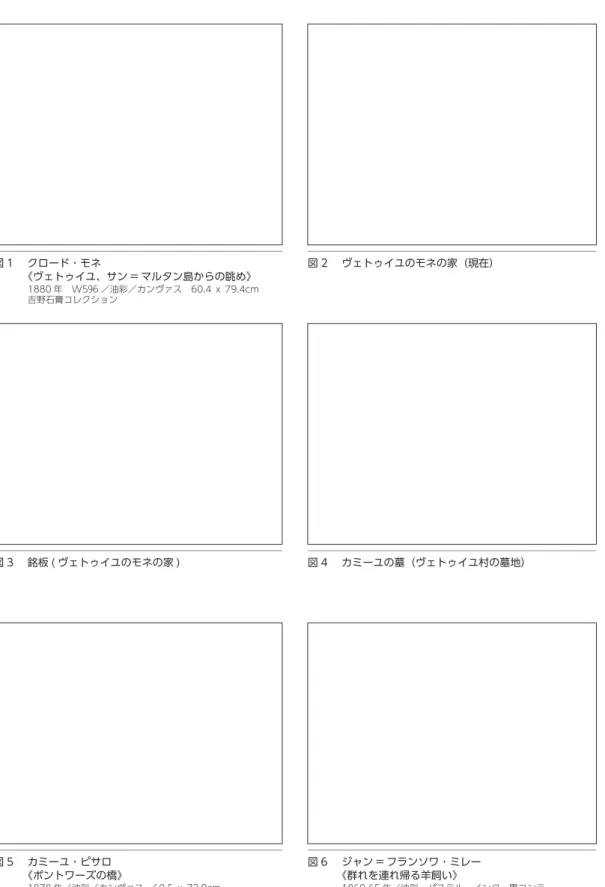 図 2  ヴェトゥイユのモネの家（現在） 図 4  カミーユの墓（ヴェトゥイユ村の墓地） 図 6  ジャン = フランソワ ･ ミレー 《群れを連れ帰る羊飼い》 1860-65 年／油彩・パステル・インク・黒コンテ カンヴァス　46.5 ｘ 56.0cm ／吉野石膏コレクション図 1  クロード ･ モネ《ヴェトゥイユ、サン = マルタン島からの眺め》1880 年　W596 ／油彩／カンヴァス　60.4 ｘ 79.4cm吉野石膏コレクション図 3  銘板 ( ヴェトゥイユのモネの家 )図 5  カミーユ ･