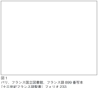 図 1 パリ、フランス国立図書館、フランス語 899 番写本 『十三世紀フランス語聖書』フォリオ 233 図 2 エヴォラ、公立図書館、Cod. CXXIV/ 1-1 番写本 『十三世紀フランス語聖書』フォリオ 1 図 3 エヴォラ、公立図書館、Cod