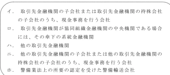 図 表 4-7  委 託 先 の 類 型   ニ ．  他 の 取 引 先 金 融 機 関 の 子 会 社 ま た は 他 の 取 引 先 金 融 機 関 の 持 株 会 社 の 子 会 社 の う ち 、 現 金 事 務 を 行 う 会 社   ホ ．  警 備 業 法 上 の 所 要 の 認 定 を 受 け た 警 備 輸 送 会 社   ロ ．  取 引 先 金 融 機 関 が 協 同 組 織 金 融 機 関 の 中 央 機 関 で あ る 場 合に は 、 そ の 傘 下 の 系 統 金 融 機 関