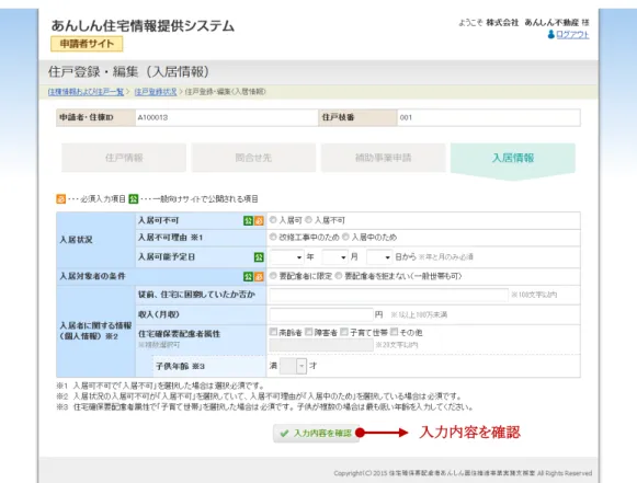 図   6-5  入居情報登録フォーム  表   6-4  戸数、規模並びに構造及び設備登録フォーム  入力項目一覧  項目名  入力制限  注意事項  必須  入居状況 入居可不可 該当項目をひとつ選択 ○ 入居不可理由 該当項目をひとつ選択  入居不可の場合のみ  △  入居可能予定日 リストの中から選択 ○ 入居対象者の条件  該当項目をひとつ選択 ○ 入居者に関する情報（個人情報）  ※入居状況が「入居不可」で、入居不可理由が「入居中のため」の場合のみ必須  従前、住宅に困窮していたか 否か 100