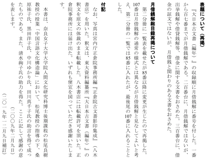表 題 に つ い て （ 再 掲 ）『大日本古文書（ 編 年 ） 』 の 収 録 順 に 月 借 銭 解 に 番 号 を 付 し た 。 一 番から百七番までが月借銭解である。二百番台に、月借銭解ではないが、出挙銭解や借貸銭解等、借金に関する文書をおさめた。三百番台に、借金の証文ではないが、月借銭と関わりのある文書をおさめた。月借銭解総目録再掲について第二分冊に一覧表を載せたが番以降に変更が生じたので再掲した。85番は月借銭解の通常の様式とは異なるが月借銭解と見なしてよいと考え、第二分冊の一覧では番に入れ