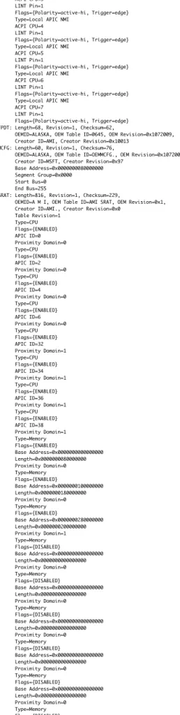 Table	 Revision=1 Type=CPU Flags={ENABLED} APIC	 ID=0 Proximity	 Domain=0 Type=CPU Flags={ENABLED} APIC	 ID=2 Proximity	 Domain=0 Type=CPU Flags={ENABLED} APIC	 ID=4 Proximity	 Domain=0 Type=CPU Flags={ENABLED} APIC	 ID=6 Proximity	 Domain=0 Type=CPU Flags