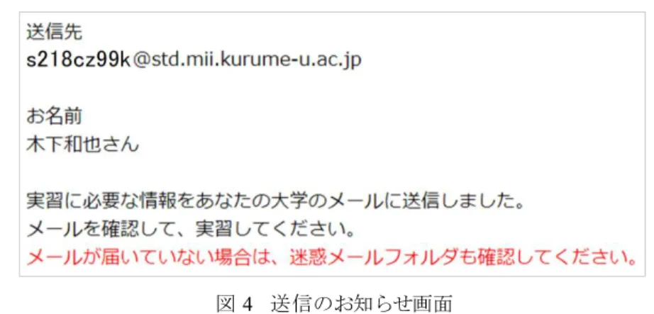 図 4  送信のお知らせ画面 送られたメール（図 5 参照）には，実習に必要な情報が記載されているので，その情報に従 って，実習を行うことができる。  図 5  メールの内容  4.2   実習用パスワード取得方法 (1) 学生への説明  学生にはサーバにプログラムをアップロードすることに関して以下のように説明している。 「この授業の実習サイトとは，自分で作ったプログラムやデータを，サーバというインターネ ット上のコンピュータにアップロードする画面です。サーバにアップロードするということ は，他の人にも見せ