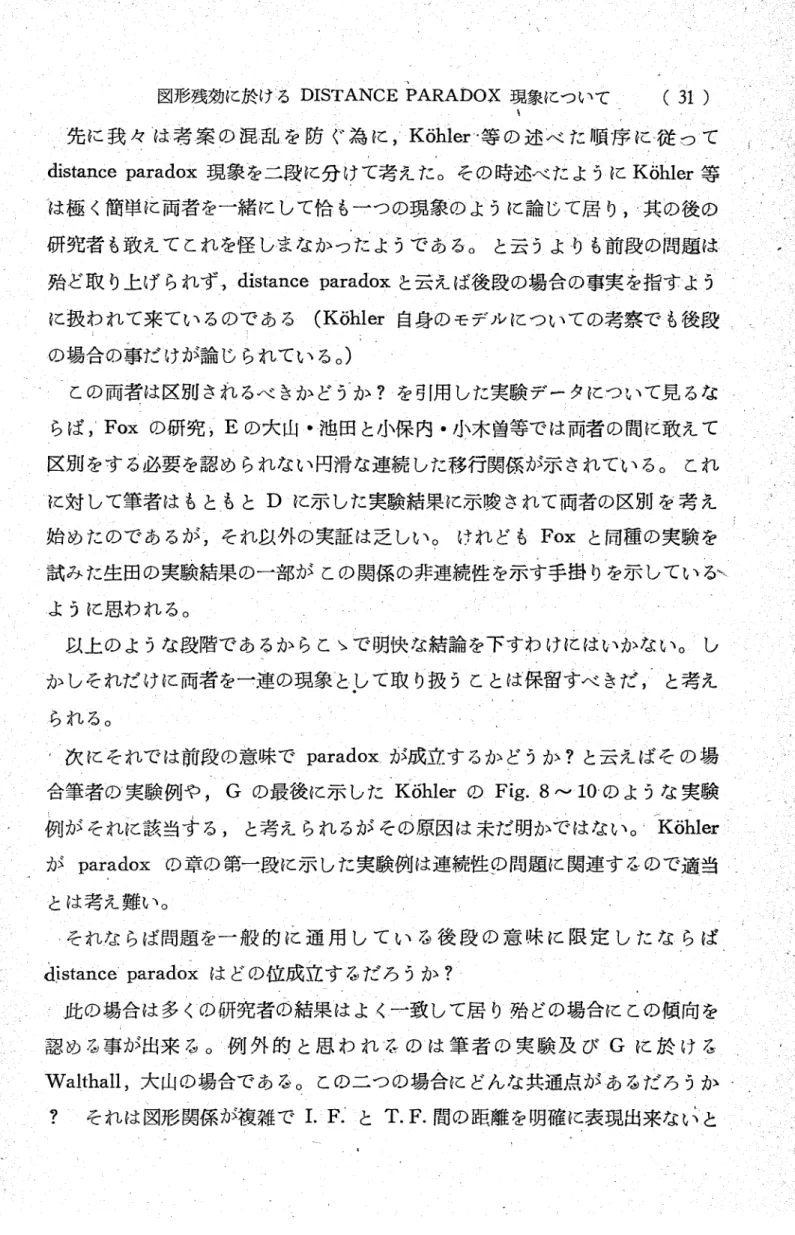 図 形 残 効 に 於 け るDISTANCEPARADOX現 象 に っ い て .(31) 曳 先 に 我 々 は 考 案 の 混 乱 を 防 ぐ為 に,K6hler・ 等 の 述 べ た 順 序 に 従 っ て distanceparadox現 象 を 二 段 に分 け て 考 え た ・ そ の 時 述 べ た よ うにK6hler等 は 極 く簡 単 た 両 者 を一 緒 に し て 恰 も一 つ の現 象 の よ う に 論 じ て居 り,・其 の 後 の 研 究 者 も敢 え て これ を怪 