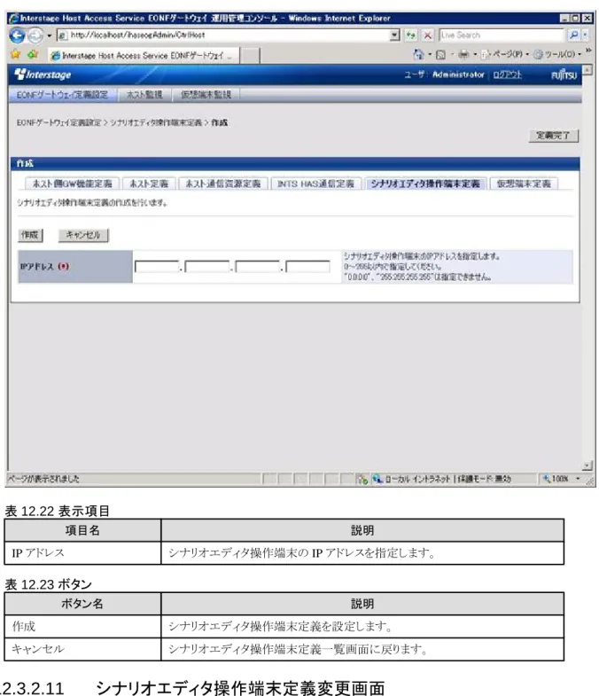 表 12.22 表示項目 項目名 説明 IP アドレス シナリオエディタ操作端末の IP アドレスを指定します。 表 12.23 ボタン ボタン名 説明 作成 シナリオエディタ操作端末定義を設定します。 キャンセル シナリオエディタ操作端末定義一覧画面に戻ります。 12.3.2.11  シナリオエディタ操作端末定義変更画面 シナリオエディタ操作端末定義一覧画面で「変更」をクリックすると、以下の画面が表示されます。