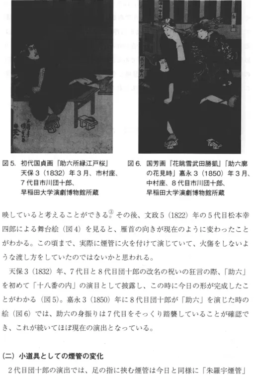 図 5 . 初代田貞画 『 助六所縁江戸桜』 天保 3 ( 1832 ） 年 3 月 、 市村座、 7 代目市川団十郎、 早稲田大学演劇博物館所蔵 図 6 . 国芳画 『 花跳雪武田勝凱 j 「助六廓の花見時J嘉永3(1850）年3 月 、中村座、8代田市川団十郎、 早稲田大学演劇博物館所蔵 映していると考えることができる ？その後、文政 5 ( 1 8 2 2 ）年の 5 代目松本幸 四郎による舞台絵 （ 図 4 ）を見ると 、雁首の向きが現在の ように変わったこと がわかる。この頃まで、実際に煙管に火を